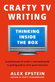 Title: Crafty TV Writing: Thinking Inside the Box, Author: Alex Epstein