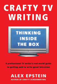 Title: Crafty TV Writing: Thinking Inside the Box, Author: Alex Epstein
