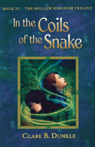 Title: In the Coils of the Snake: Book III -- The Hollow Kingdom Trilogy, Author: Clare B. Dunkle