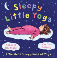 Title: Sleepy Little Yoga: A Toddler's Sleepy Book of Yoga, Author: Rebecca Whitford
