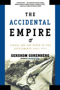 Title: The Accidental Empire: Israel and the Birth of the Settlements, 1967-1977, Author: Gershom Gorenberg