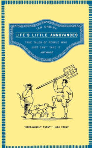 Title: Life's Little Annoyances: True Tales of People Who Just Can't Take It Anymore, Author: Ian Urbina