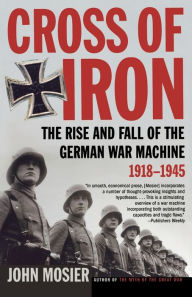 Title: Cross of Iron: The Rise and Fall of the German War Machine, 1918-1945, Author: John Mosier