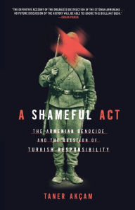 Title: A Shameful Act: The Armenian Genocide and the Question of Turkish Responsibility, Author: Taner Akcam