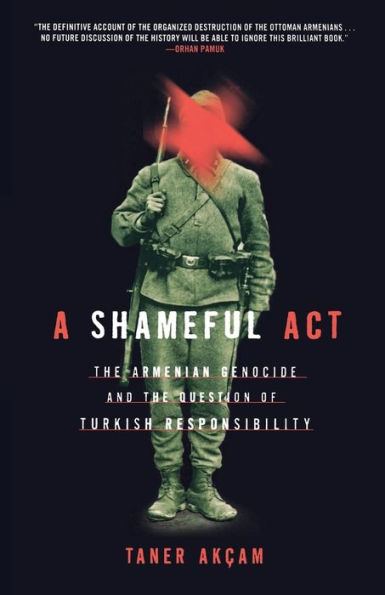 A Shameful Act: The Armenian Genocide and the Question of Turkish Responsibility