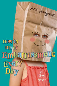 Title: How to Die of Embarrassment Every Day: A True Story, Author: Ann Hodgman