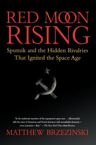 Title: Red Moon Rising: Sputnik and the Hidden Rivalries that Ignited the Space Age, Author: Matthew Brzezinski