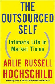Title: The Outsourced Self: Intimate Life in Market Times, Author: Arlie Russell Hochschild