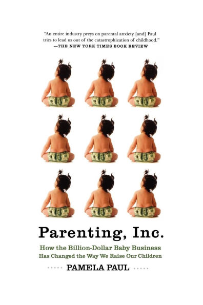 Parenting, Inc.: How the Billion-Dollar Baby Business Has Changed the Way We Raise Our Children
