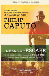Title: Means of Escape: A War Correspondent's Memoir of Life and Death in Afghanistan, the Middle East, and Vietnam, Author: Philip Caputo