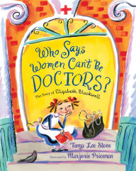 Title: Who Says Women Can't Be Doctors?: The Story of Elizabeth Blackwell, Author: Tanya Lee Stone