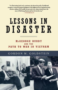 Title: Lessons in Disaster: McGeorge Bundy and the Path to War in Vietnam, Author: Gordon M. Goldstein