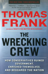 Title: The Wrecking Crew: How Conservatives Ruined Government, Enriched Themselves, and Beggared the Nation, Author: Thomas Frank