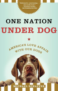 Title: One Nation Under Dog: America's Love Affair with Our Dogs, Author: Michael Schaffer