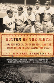 Title: Bottom of the Ninth: Branch Rickey, Casey Stengel, and the Daring Scheme to Save Baseball from Itself, Author: Michael Shapiro