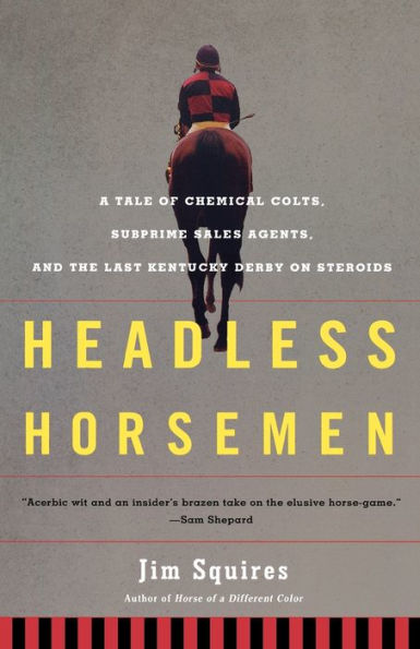 Headless Horsemen: A Tale of Chemical Colts, Subprime Sales Agents, and the Last Kentucky Derby on Steroids