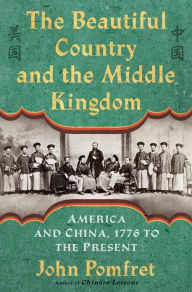 Title: The Beautiful Country and the Middle Kingdom: America and China, 1776 to the Present, Author: John Pomfret