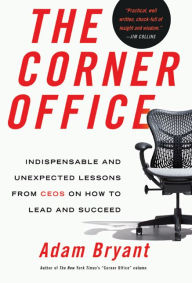 Title: The Corner Office: Indispensable and Unexpected Lessons from CEOs on How to Lead and Succeed, Author: Adam Bryant