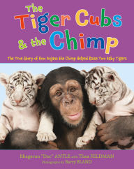 Title: The Tiger Cubs and the Chimp: The True Story of How Anjana the Chimp Helped Raise Two Baby Tigers, Author: Bhagavan Antle