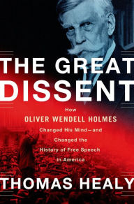 Title: The Great Dissent: How Oliver Wendell Holmes Changed His Mind--and Changed the History of Free Speech in America, Author: Thomas Healy