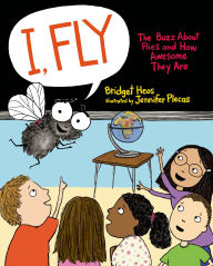 Title: I, Fly: The Buzz About Flies and How Awesome They Are, Author: Bridget Heos