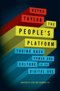 Title: The People's Platform: Taking Back Power and Culture in the Digital Age, Author: Astra Taylor