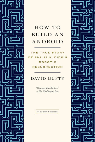 How to Build an Android: The True Story of Philip K. Dick's Robotic Resurrection