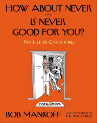 Title: How About Never--Is Never Good for You?: My Life in Cartoons, Author: Bob Mankoff