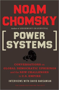 Title: Power Systems: Conversations on Global Democratic Uprisings and the New Challenges to U.S. Empire, Author: Noam Chomsky