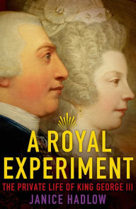 Title: A Royal Experiment: The Private Life of King George III, Author: Janice Hadlow