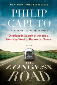 Title: The Longest Road: Overland in Search of America, from Key West to the Arctic Ocean, Author: Philip Caputo