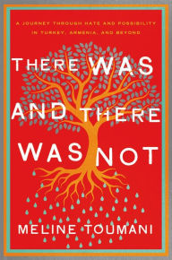 Title: There Was and There Was Not: A Journey Through Hate and Possibility in Turkey, Armenia, and Beyond, Author: Meline Toumani
