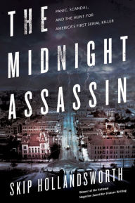 Title: The Midnight Assassin: Panic, Scandal, and the Hunt for America's First Serial Killer, Author: Skip Hollandsworth