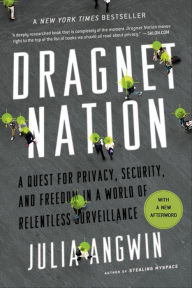 Title: Dragnet Nation: A Quest for Privacy, Security, and Freedom in a World of Relentless Surveillance, Author: Julia Angwin