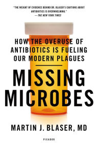 Title: Missing Microbes: How the Overuse of Antibiotics Is Fueling Our Modern Plagues, Author: Martin J. Blaser