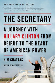 Title: The Secretary: A Journey with Hillary Clinton from Beirut to the Heart of American Power, Author: Kim Ghattas