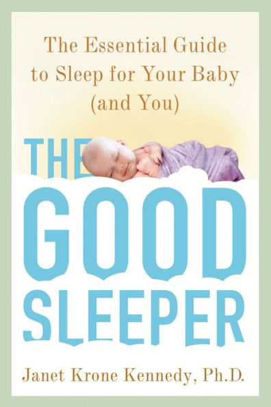 The Good Sleeper: Essential Guide to Sleep for Your Baby--and You