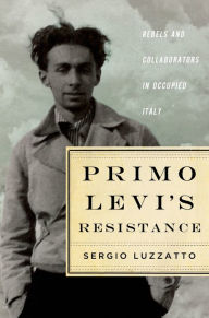 Title: Primo Levi's Resistance: Rebels and Collaborators in Occupied Italy, Author: Sergio Luzzatto