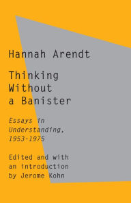 Title: Thinking Without a Banister: Essays in Understanding, 1953-1975, Author: Hannah Arendt