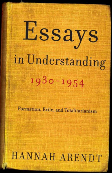 Essays Understanding, 1930-1954: Formation, Exile, and Totalitarianism