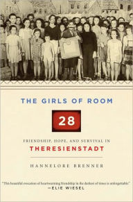 Title: The Girls of Room 28: Friendship, Hope, and Survival in Theresienstadt, Author: Hannelore Brenner