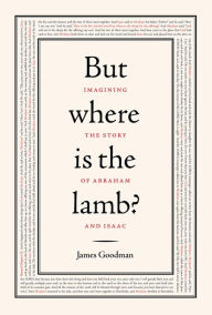 Title: But Where is the Lamb?: Imagining the Story of Abraham and Isaac, Author: James Goodman