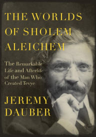 Title: The Worlds of Sholem Aleichem: The Remarkable Life and Afterlife of the Man Who Created Tevye, Author: Jeremy Dauber