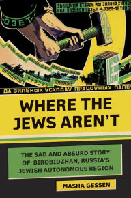 Title: Where the Jews Aren't: The Sad and Absurd Story of Birobidzhan, Russia's Jewish Autonomous Region, Author: Masha Gessen