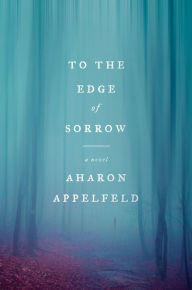 Title: To the Edge of Sorrow, Author: Aharon Appelfeld