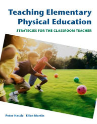 Title: Teaching Elementary Physical Education: Strategies for the Classroom Teacher / Edition 1, Author: Peter Hastie