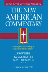 Title: Proverbs, Ecclesiastes, Song of Songs: An Exegetical and Theological Exposition of Holy Scripture, Author: Duane A. Garrett