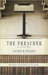 Title: The Preacher as Storyteller: The Power of Narrative in the Pulpit, Author: Austin B. Tucker