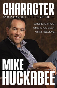 Title: Character Makes a Difference: Where I'm From, Where I've Been, and What I Believe, Author: Mike Huckabee