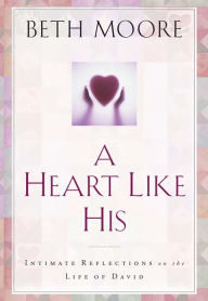 Title: A Heart like His: Intimate Reflections on the Life of David, Author: Beth Moore